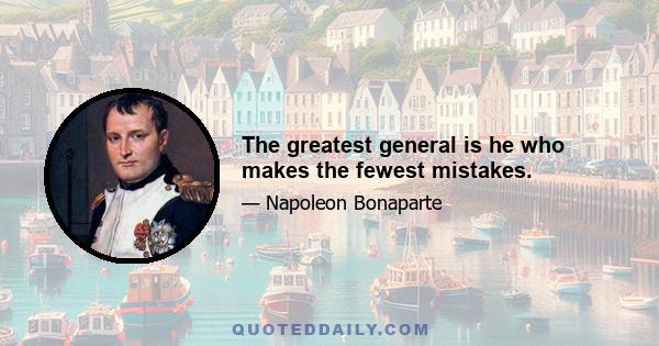 The greatest general is he who makes the fewest mistakes.