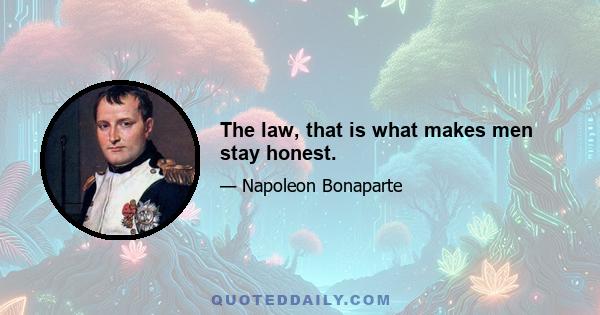 The law, that is what makes men stay honest.