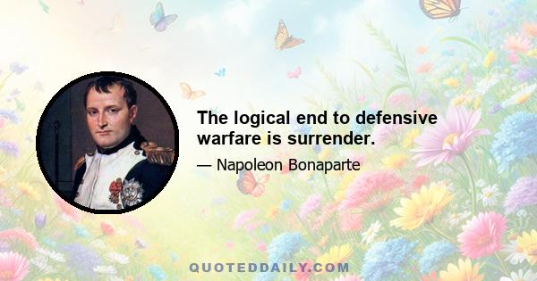 The logical end to defensive warfare is surrender.