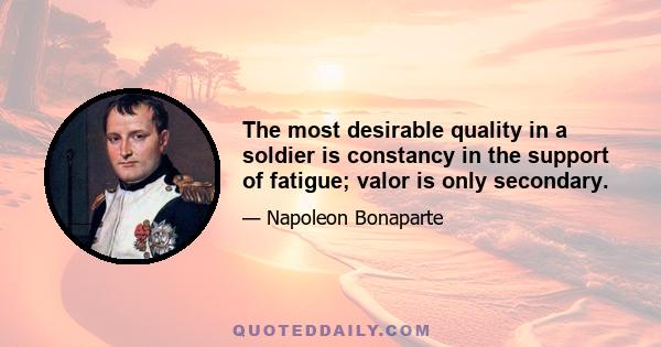 The most desirable quality in a soldier is constancy in the support of fatigue; valor is only secondary.