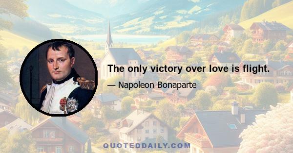 The only victory over love is flight.