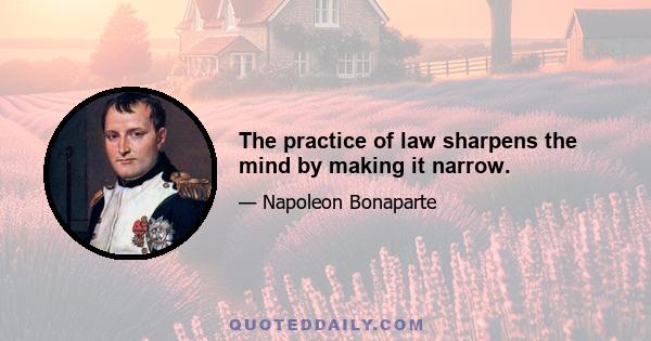 The practice of law sharpens the mind by making it narrow.