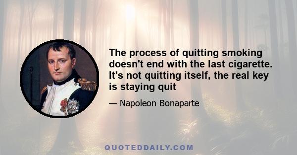 The process of quitting smoking doesn't end with the last cigarette. It's not quitting itself, the real key is staying quit