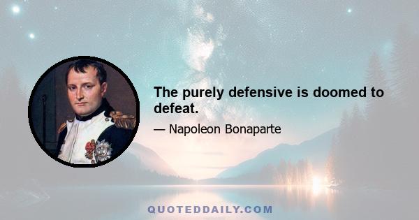 The purely defensive is doomed to defeat.