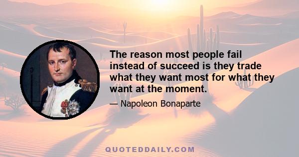 The reason most people fail instead of succeed is they trade what they want most for what they want at the moment.