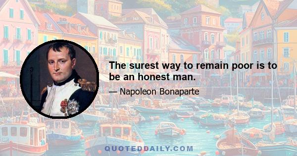 The surest way to remain poor is to be an honest man.