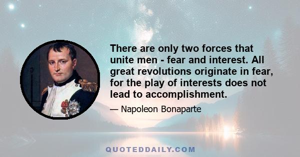 There are only two forces that unite men - fear and interest. All great revolutions originate in fear, for the play of interests does not lead to accomplishment.