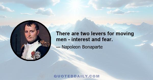 There are two levers for moving men - interest and fear.