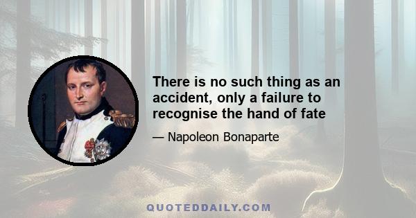 There is no such thing as an accident, only a failure to recognise the hand of fate