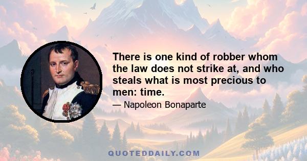 There is one kind of robber whom the law does not strike at, and who steals what is most precious to men: time.