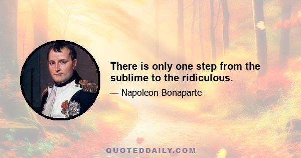 There is only one step from the sublime to the ridiculous.