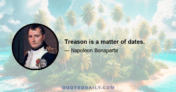 Treason is a matter of dates.