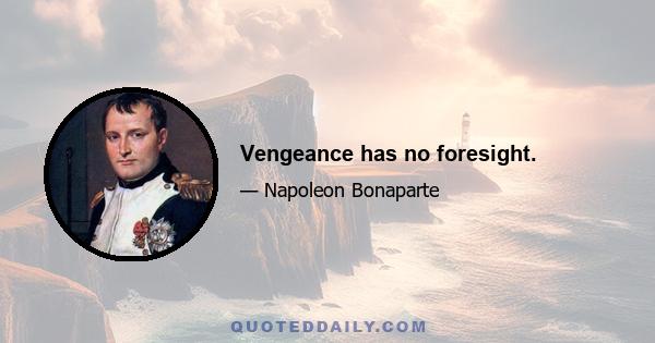 Vengeance has no foresight.