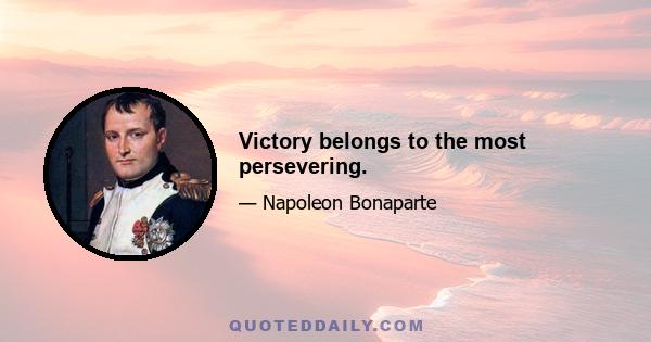 Victory belongs to the most persevering.