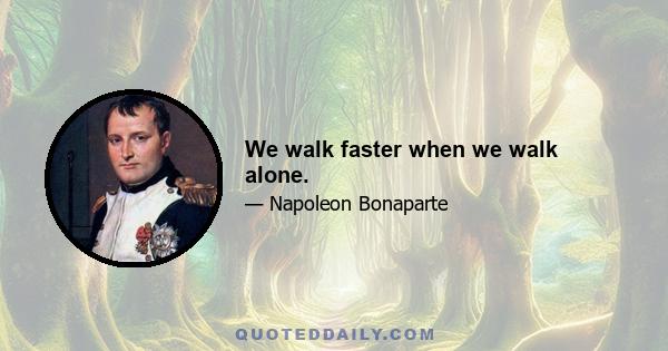 We walk faster when we walk alone.