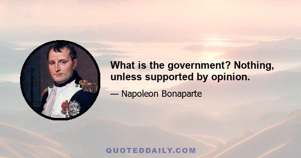 What is the government? Nothing, unless supported by opinion.