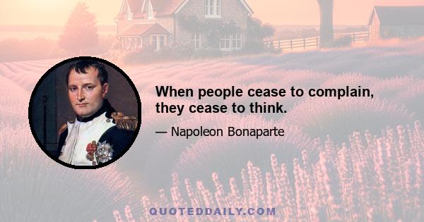 When people cease to complain, they cease to think.