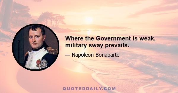 Where the Government is weak, military sway prevails.