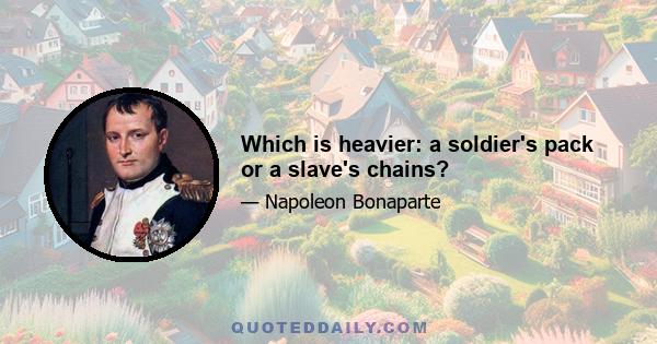 Which is heavier: a soldier's pack or a slave's chains?