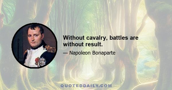 Without cavalry, battles are without result.