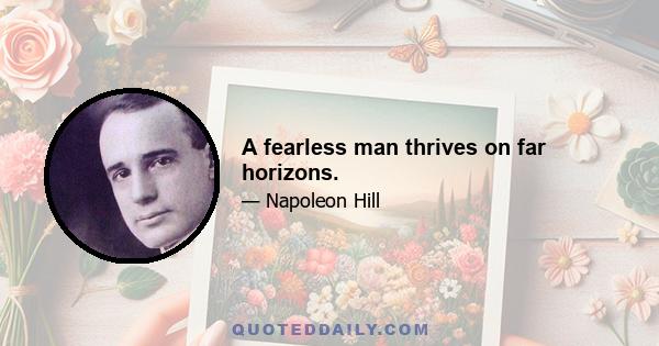 A fearless man thrives on far horizons.