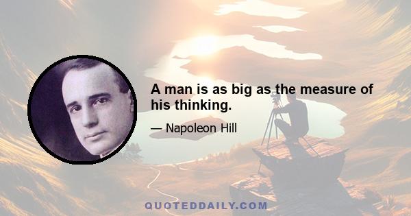 A man is as big as the measure of his thinking.