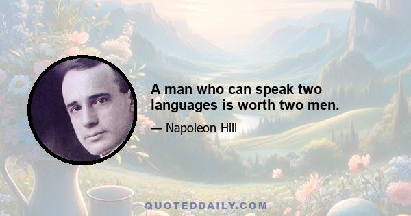 A man who can speak two languages is worth two men.