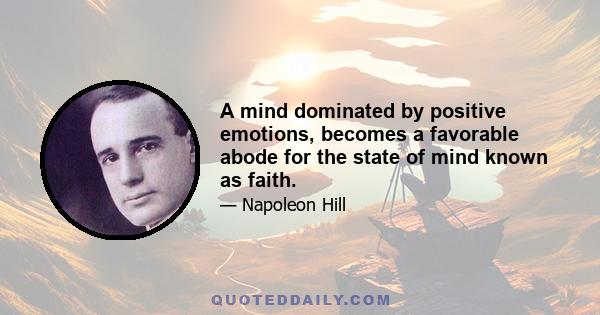 A mind dominated by positive emotions, becomes a favorable abode for the state of mind known as faith.