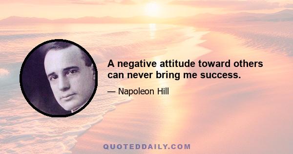 A negative attitude toward others can never bring me success.