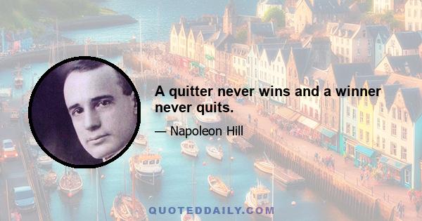 A quitter never wins and a winner never quits.