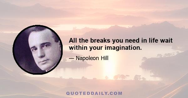 All the breaks you need in life wait within your imagination.