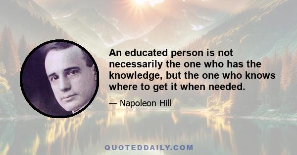 An educated person is not necessarily the one who has the knowledge, but the one who knows where to get it when needed.