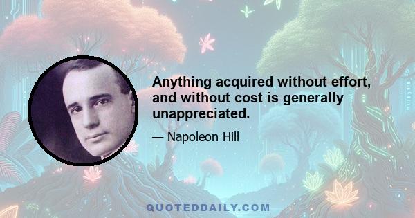 Anything acquired without effort, and without cost is generally unappreciated.