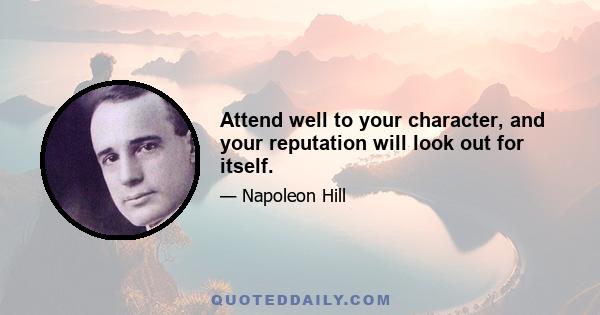 Attend well to your character, and your reputation will look out for itself.