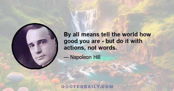 By all means tell the world how good you are - but do it with actions, not words.