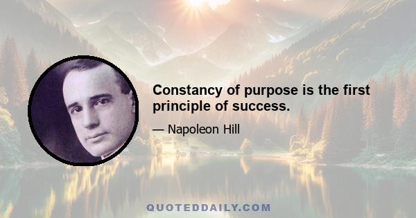 Constancy of purpose is the first principle of success.