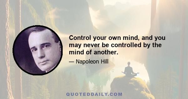 Control your own mind, and you may never be controlled by the mind of another.