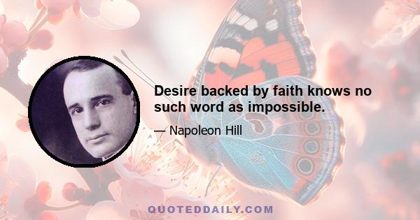 Desire backed by faith knows no such word as impossible.