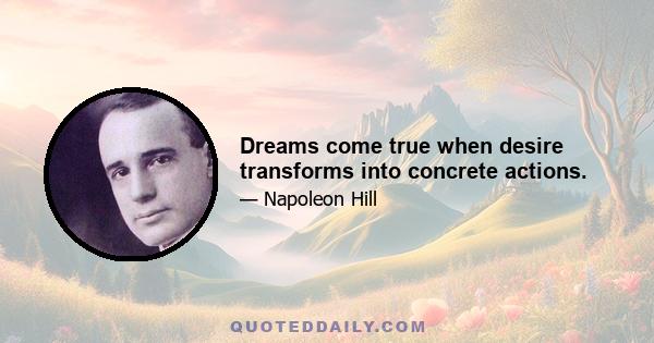 Dreams come true when desire transforms into concrete actions.