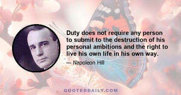 Duty does not require any person to submit to the destruction of his personal ambitions and the right to live his own life in his own way.