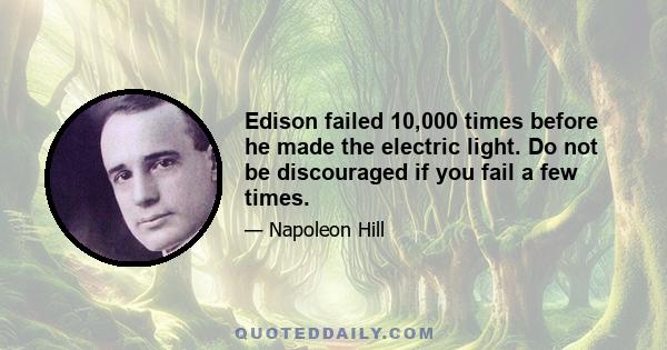 Edison failed 10,000 times before he made the electric light. Do not be discouraged if you fail a few times.