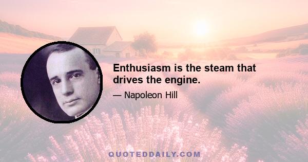 Enthusiasm is the steam that drives the engine.