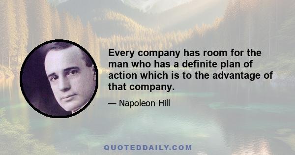 Every company has room for the man who has a definite plan of action which is to the advantage of that company.