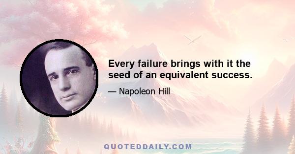 Every failure brings with it the seed of an equivalent success.