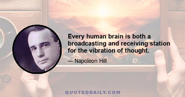 Every human brain is both a broadcasting and receiving station for the vibration of thought.