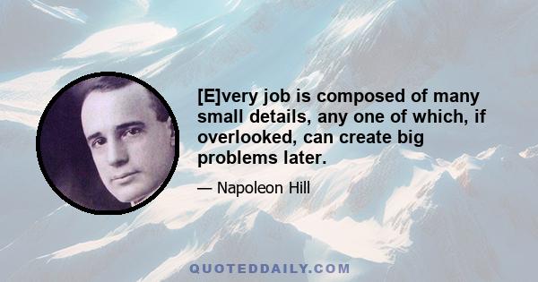 [E]very job is composed of many small details, any one of which, if overlooked, can create big problems later.