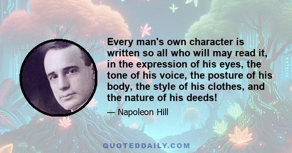 Every man's own character is written so all who will may read it, in the expression of his eyes, the tone of his voice, the posture of his body, the style of his clothes, and the nature of his deeds!