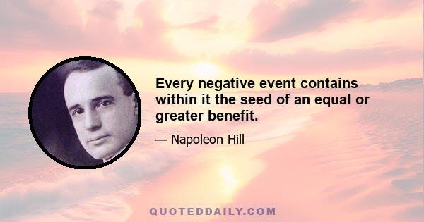 Every negative event contains within it the seed of an equal or greater benefit.