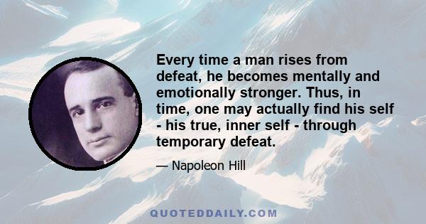 Every time a man rises from defeat, he becomes mentally and emotionally stronger. Thus, in time, one may actually find his self - his true, inner self - through temporary defeat.