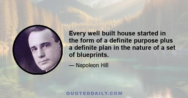 Every well built house started in the form of a definite purpose plus a definite plan in the nature of a set of blueprints.